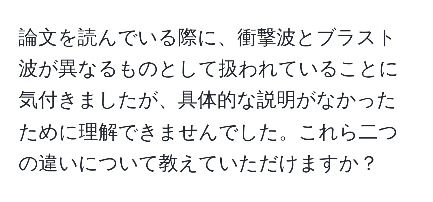 論文を読んでいる際に、衝撃波とブラスト波が異なるものとして扱われていることに気付きましたが、具体的な説明がなかったために理解できませんでした。これら二つの違いについて教えていただけますか？