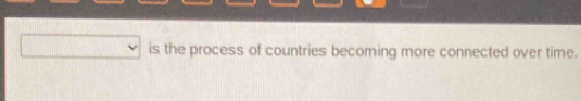 is the process of countries becoming more connected over time.