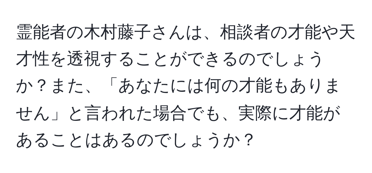 霊能者の木村藤子さんは、相談者の才能や天才性を透視することができるのでしょうか？また、「あなたには何の才能もありません」と言われた場合でも、実際に才能があることはあるのでしょうか？