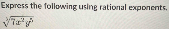 Express the following using rational exponents.
sqrt[3](7x^2y^5)