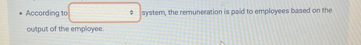 According to $ system, the remuneration is paid to employees based on the 
output of the employee.