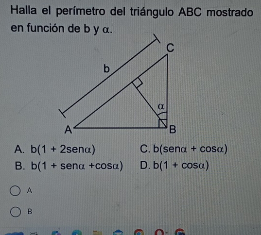 Halla el perímetro del triángulo ABC mostrado
A. b(1+2sen alpha ) C. b(sen alpha +cos alpha )
B. b(1+sen alpha +cos alpha ) D. b(1+cos alpha )
A
B