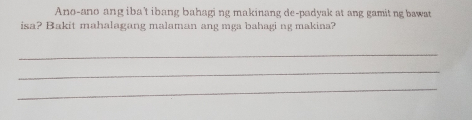 Ano-ano ang iba't ibang bahaging makinang de-padyak at ang gamit ng bawat 
isa? Bakit mahalagang malaman ang mga bahagi ng makina? 
_ 
_ 
_