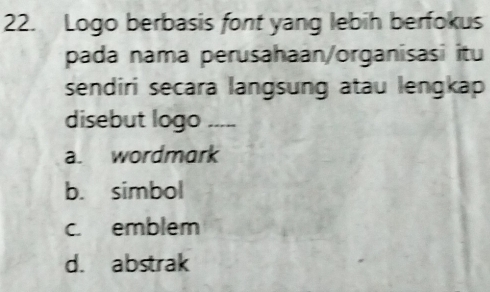 Logo berbasis font yang lebih berfokus
pada nama perusahaan/organisasi itu
sendiri secara langsung atau lengkap
disebut logo_
a. wordmark
b. simbol
c. emblem
d. abstrak