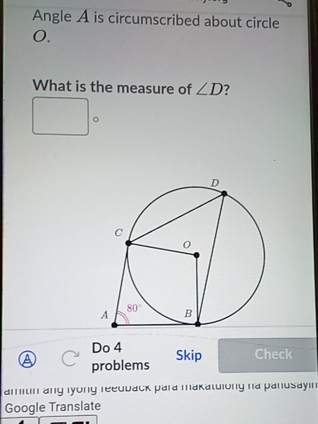 Angle A is circumscribed about circle
0.
What is the measure of ∠ D 7
□ . D
Do 4 Skip Check
a
problems
amitin ang iyong reedback para makatuiong ha panusayin
Google Translate