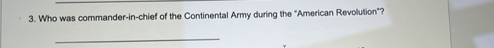 Who was commander-in-chief of the Continental Army during the "American Revolution"? 
_