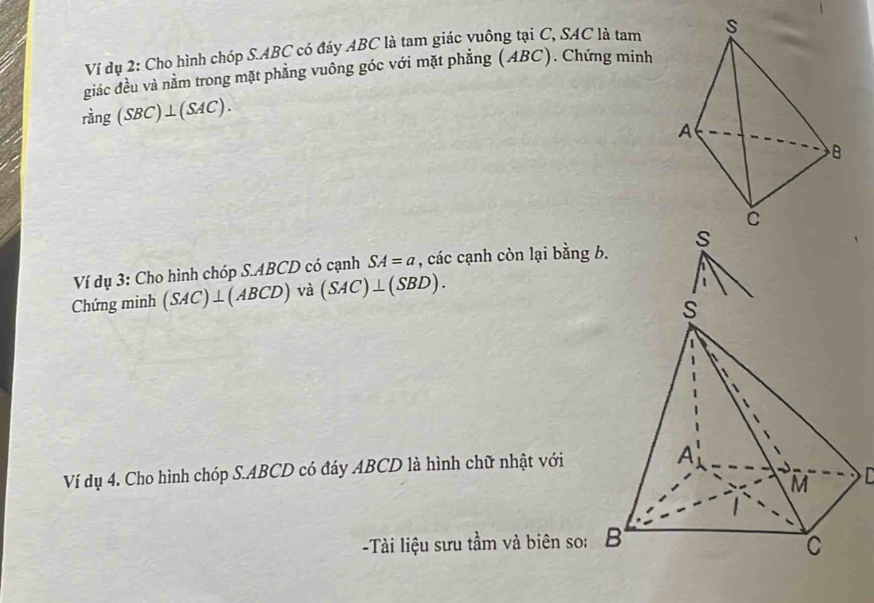 Ví dụ 2: Cho hình chóp S. ABC có đáy ABC là tam giác yuông tại C, SAC là tam 
giác đều và nằm trong mặt phẳng vuông góc với mặt phẳng (ABC). Chứng minh 
rang (SBC)⊥ (SAC). 
Ví dụ 3: Cho hình chóp S. ABCD có cạnh SA=a , các cạnh còn lại bằng b. S 
Chứng minh (SAC)⊥ (ABCD) và (SAC)⊥ (SBD). 
Ví dụ 4. Cho hình chóp S. ABCD có đáy ABCD là hình chữ nhật với 
-Tài liệu sưu tầm và biên so: