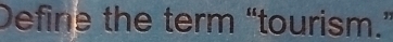 Define the term “tourism.”