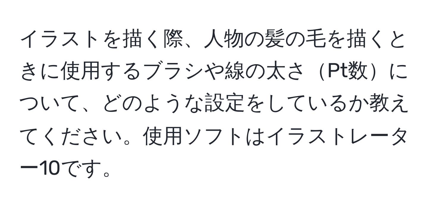 イラストを描く際、人物の髪の毛を描くときに使用するブラシや線の太さPt数について、どのような設定をしているか教えてください。使用ソフトはイラストレーター10です。