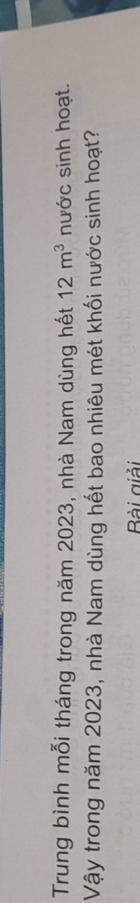 Trung bình mỗi tháng trong năm 2023, nhà Nam dùng hết 12m^3 nước sinh hoạt. 
Vậy trong năm 2023, nhà Nam dùng hết bao nhiêu mét khối nước sinh hoạt? 
Bài giải