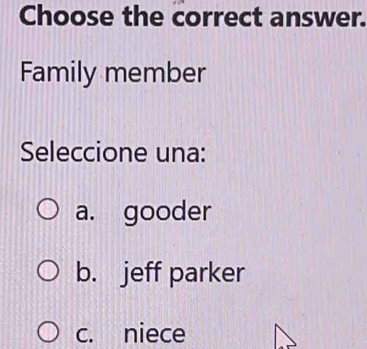 Choose the correct answer.
Family member
Seleccione una:
a. gooder
b. jeff parker
c. niece