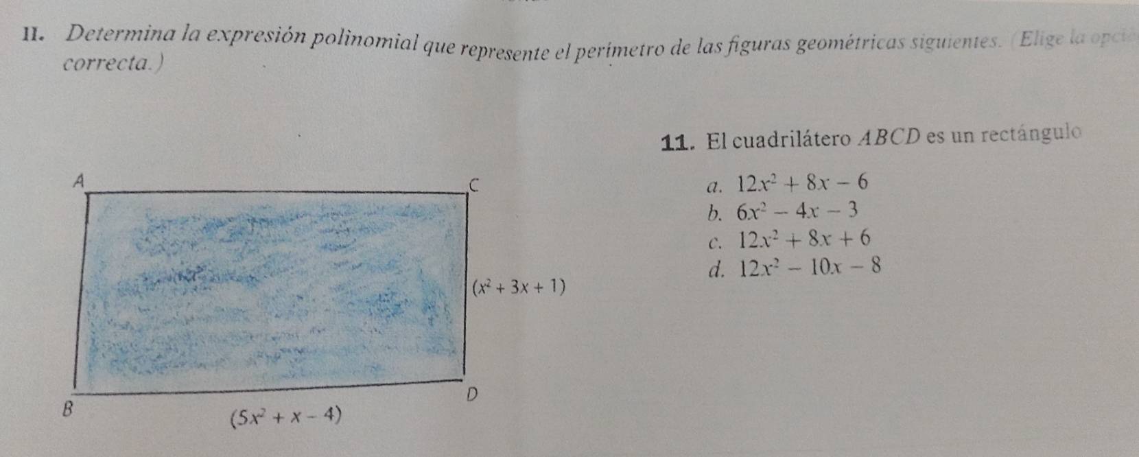 Determina la expresión polinomial que represente el perimetro de las figuras geométricas siguientes. (Elige la opció
correcta.)
11. El cuadrilátero ABCD es un rectángulo
a. 12x^2+8x-6
b. 6x^2-4x-3
C. 12x^2+8x+6
d. 12x^2-10x-8