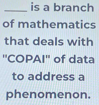 is a branch 
of mathematics 
that deals with 
"COPAI" of data 
to address a 
phenomenon.