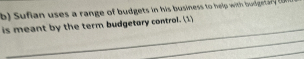 Sufian uses a range of budgets in his business to help with budgetary c 
_ 
is meant by the term budgetary control. (1) 
_ 
_