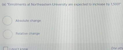 “Enrollments at Northeastern University are expected to increase by 1,500! ”
Absolute change
Relative change
L don't know One att