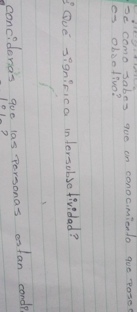 se como sabes que on conocimiento que posed 
es obdefivo? 
POvE signicica infersobsefivedad? 
concidenas goe las Personas estan condp 
?