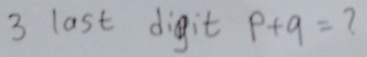 last digit p+q= 7