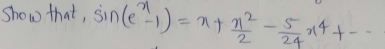 show that, sin (e^x-1)=x+ n^2/2 - 5/24 x^4+...