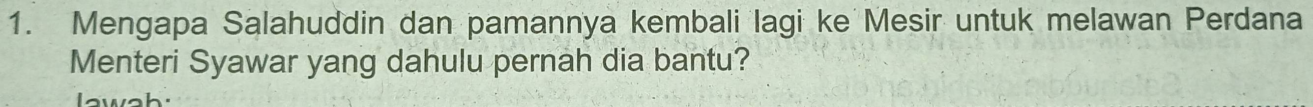 Mengapa Salahuddin dan pamannya kembali lagi ke Mesir untuk melawan Perdana 
Menteri Syawar yang dahulu pernah dia bantu? 
lawah: