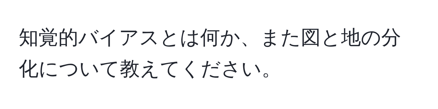 知覚的バイアスとは何か、また図と地の分化について教えてください。