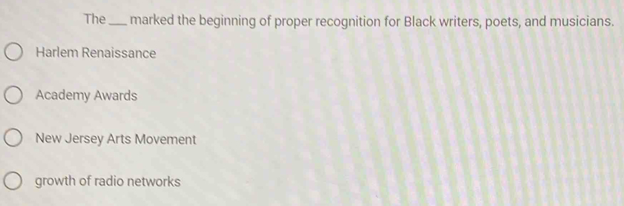 The_ marked the beginning of proper recognition for Black writers, poets, and musicians.
Harlem Renaissance
Academy Awards
New Jersey Arts Movement
growth of radio networks