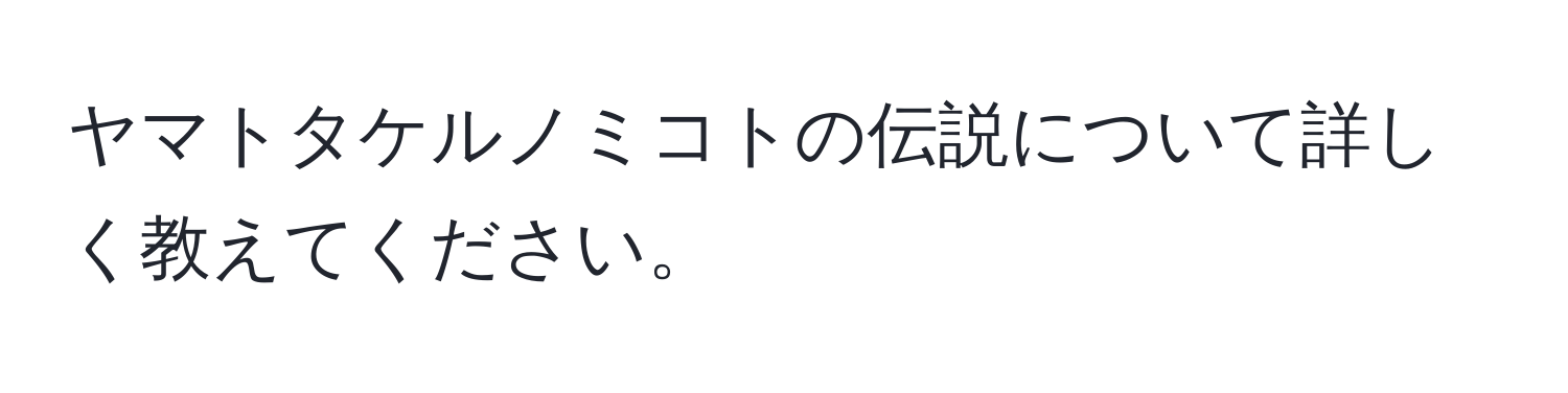 ヤマトタケルノミコトの伝説について詳しく教えてください。