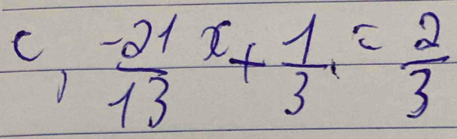  (-21)/13 x+ 1/3 = 2/3 