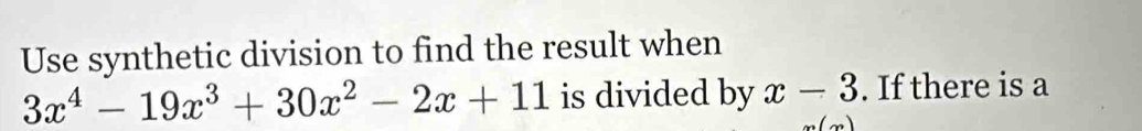 Use synthetic division to find the result when
3x^4-19x^3+30x^2-2x+11 is divided by x-3. If there is a
m(m)