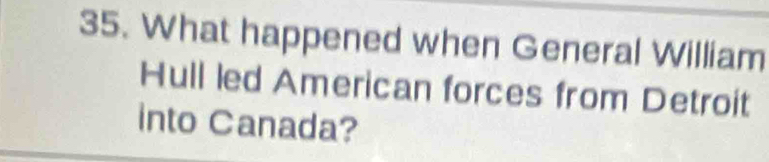 What happened when General William 
Hull led American forces from Detroit 
into Canada?