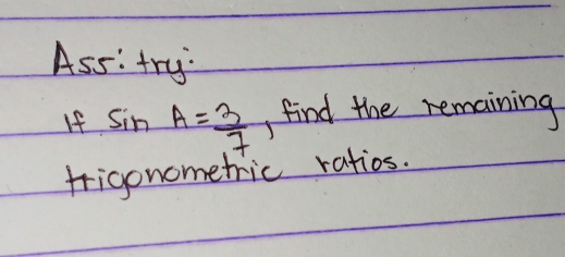 Ass: try 
If sin A= 3/7  find the remaining 
frigonometric ratios.