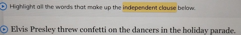 Highlight all the words that make up the independent clause below. 
Elvis Presley threw confetti on the dancers in the holiday parade.