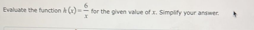 Evaluate the function h(x)= 6/x  for the given value of x. Simplify your answer.