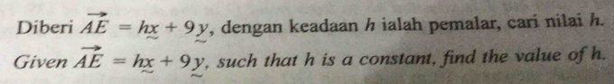 Diberi vector AE=hx+9y , dengan keadaan h ialah pemalar, cari nilai h.
Given vector AE=hx+9y , such that h is a constant, find the value of h.