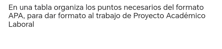 En una tabla organiza los puntos necesarios del formato 
APA, para dar formato al trabajo de Proyecto Académico 
Laboral