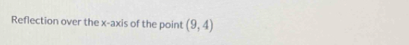Reflection over the x-axis of the point (9,4)