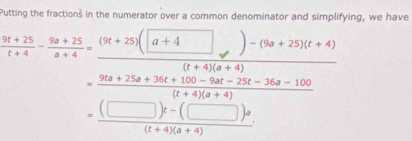 Putting the fractions in the numerator over a common denominator and simplifying, we have
= ((□ )t-(□ )a)/(t+4)(a+4) 