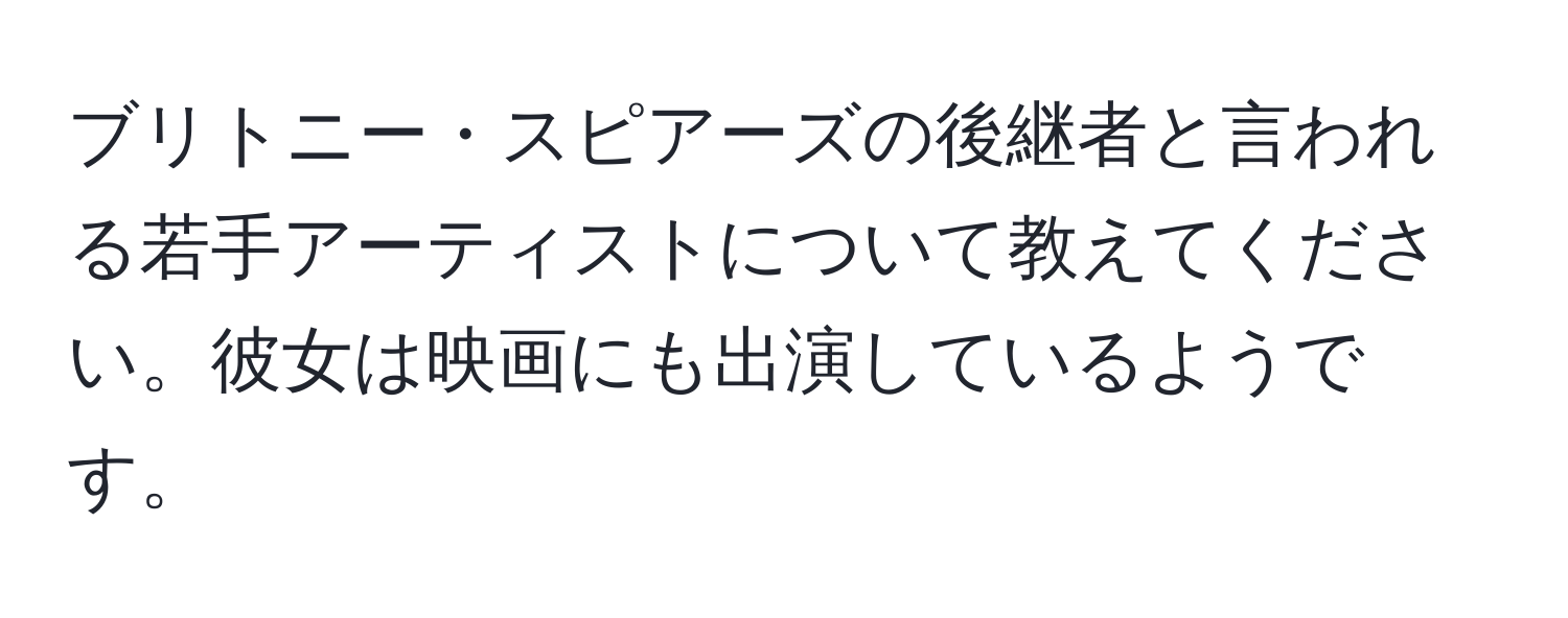 ブリトニー・スピアーズの後継者と言われる若手アーティストについて教えてください。彼女は映画にも出演しているようです。