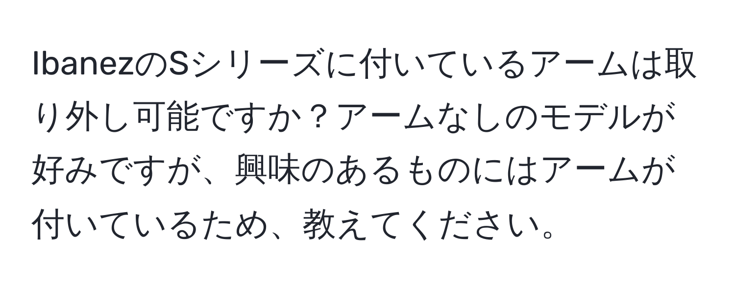 IbanezのSシリーズに付いているアームは取り外し可能ですか？アームなしのモデルが好みですが、興味のあるものにはアームが付いているため、教えてください。