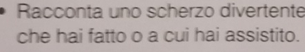 Racconta uno scherzo divertente 
che hai fatto o a cui hai assistito.