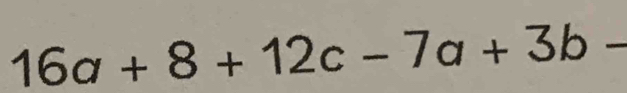 16a+8+12c-7a+3b-