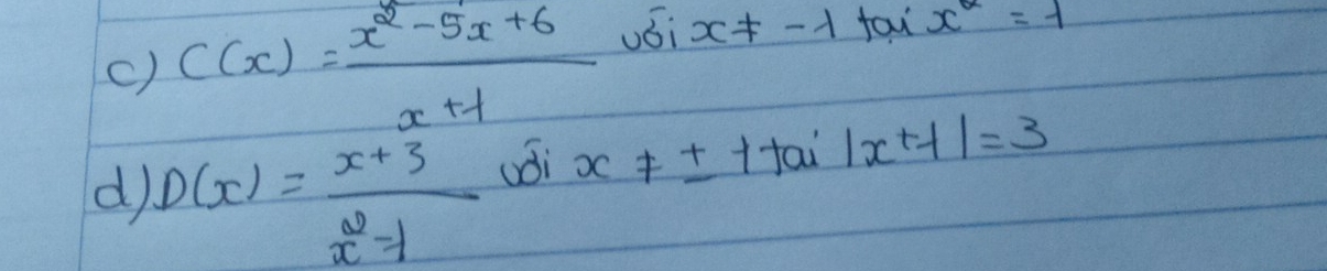 () C(x)= (x^2-5x+6)/x+1  vói x!= -1 fau x^2=1
d) D(x)= (x+3)/x^2-1  uoi x!= ± 1 +0 frac -1 |x+-1|=3