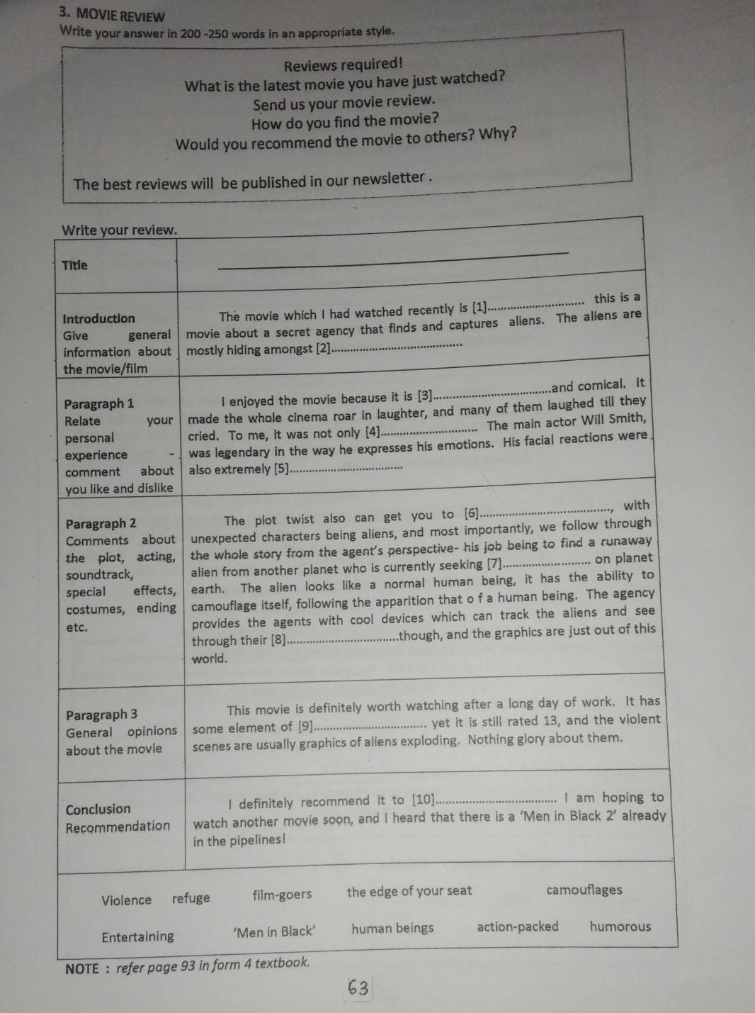 MOVIE REVIEW
Write your answer in 200 -250 words in an appropriate style.
Reviews required!
What is the latest movie you have just watched?
Send us your movie review.
How do you find the movie?
Would you recommend the movie to others? Why?
The best reviews will be published in our newsletter .
63