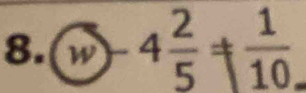 8.(w 4 2/5 = 1/10 