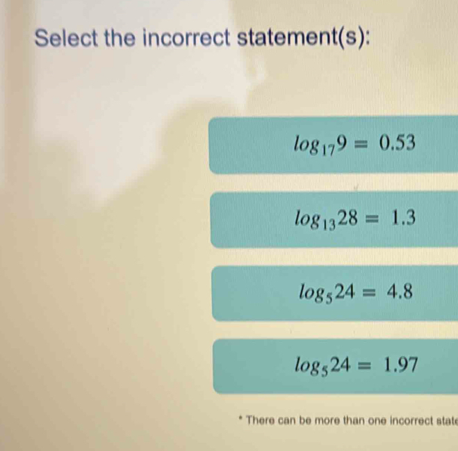 Select the incorrect statement(s):
log _179=0.53
log _1328=1.3
log _524=4.8
log _524=1.97
* There can be more than one incorrect stat