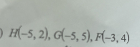 H(-5,2), G(-5,5), F(-3,4)