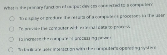 Solved: What is the primary function of output devices connected to a ...