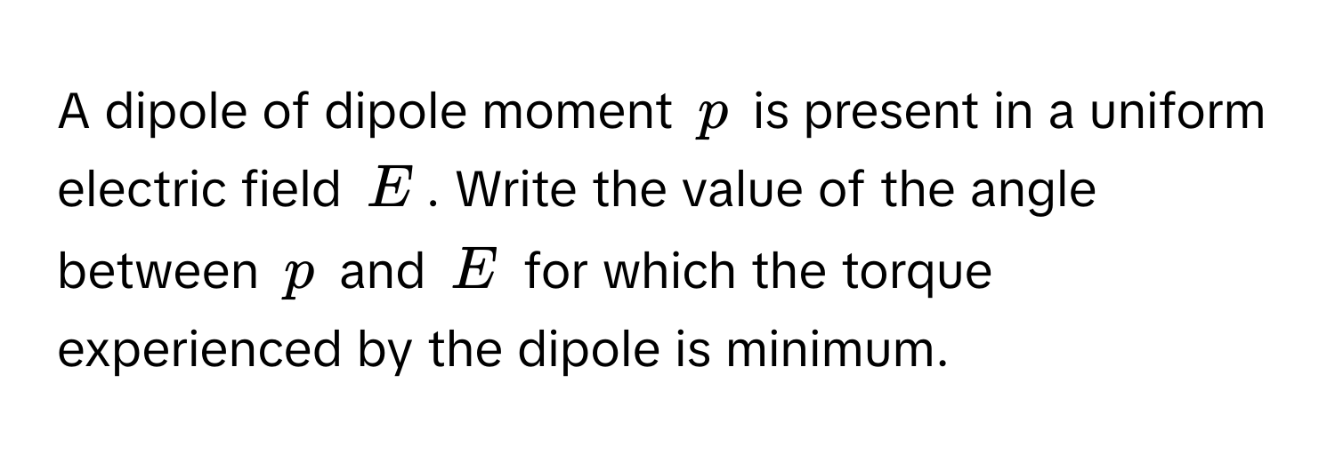 Solved: A dipole of dipole moment $p$ is present in a uniform electric ...
