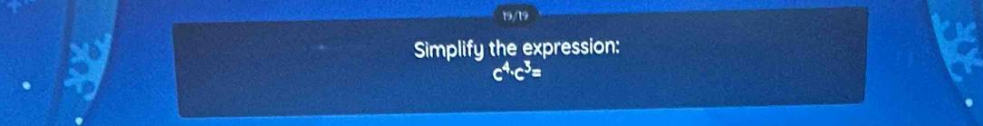 19/19 
Simplify the expression:
c^4· c^3=