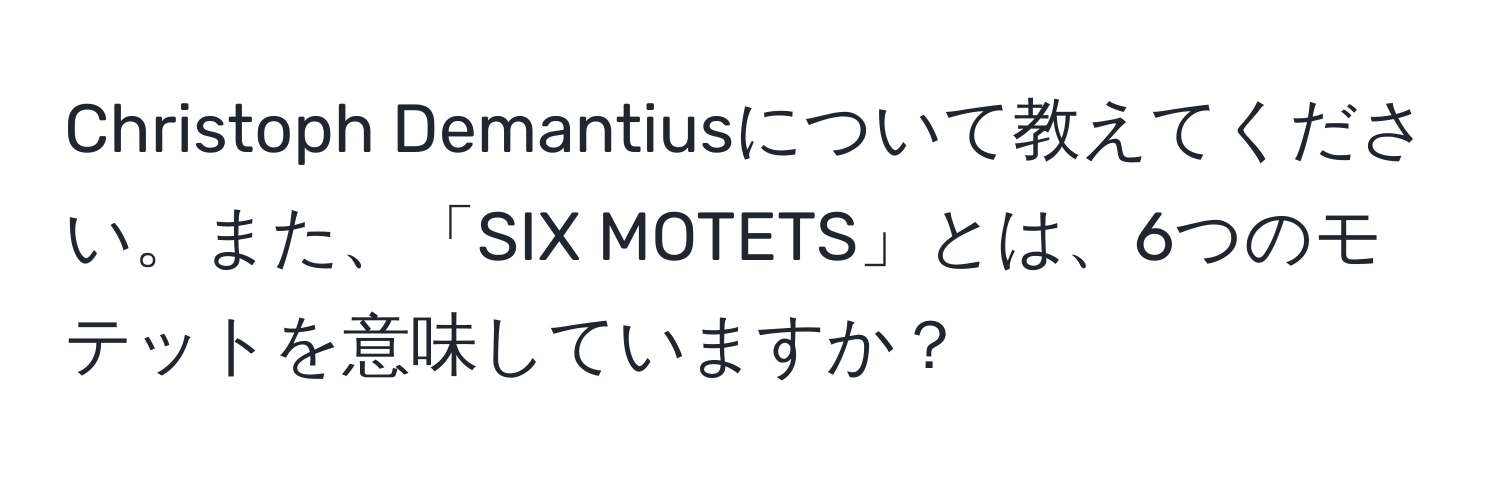 Christoph Demantiusについて教えてください。また、「SIX MOTETS」とは、6つのモテットを意味していますか？