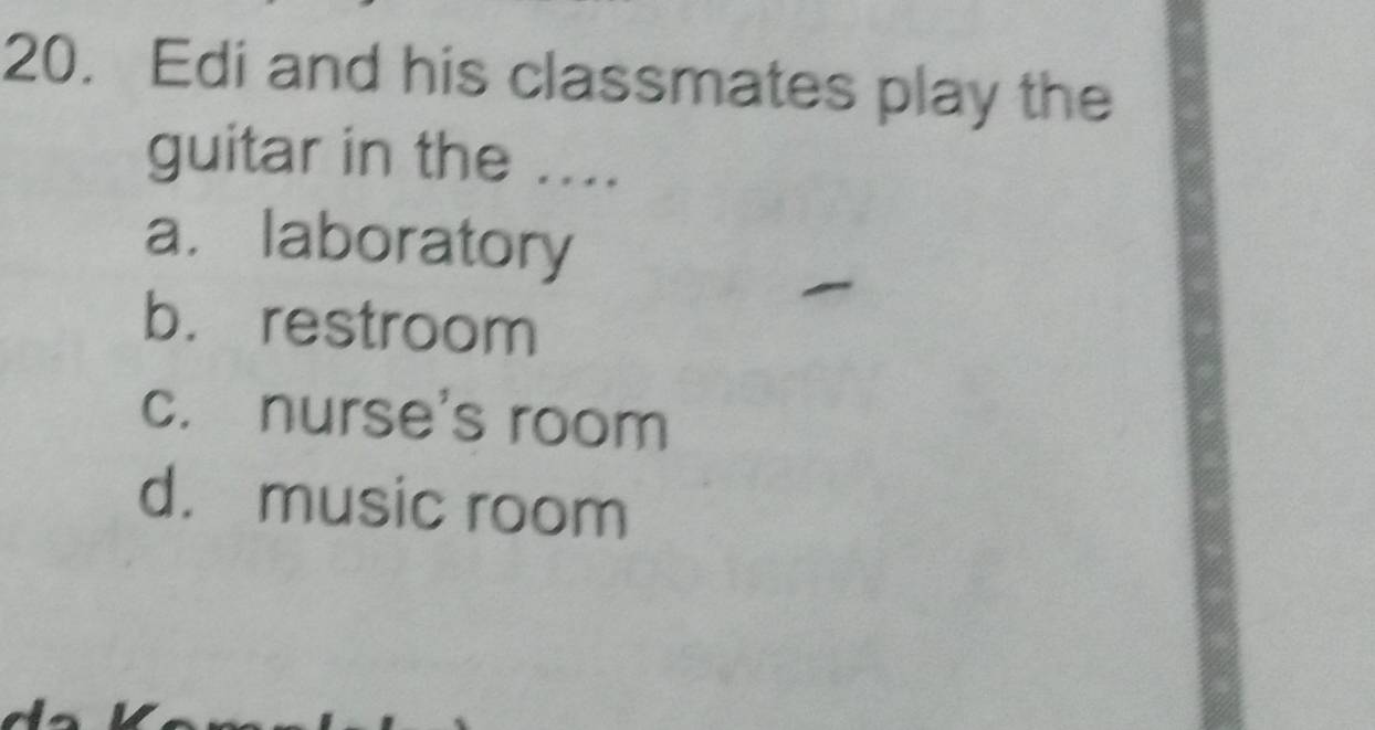 Edi and his classmates play the
guitar in the ....
a. laboratory
b. restroom
c. nurse's room
d. music room